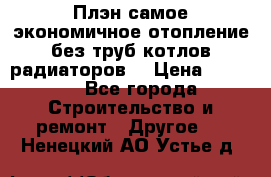 Плэн самое экономичное отопление без труб котлов радиаторов  › Цена ­ 1 150 - Все города Строительство и ремонт » Другое   . Ненецкий АО,Устье д.